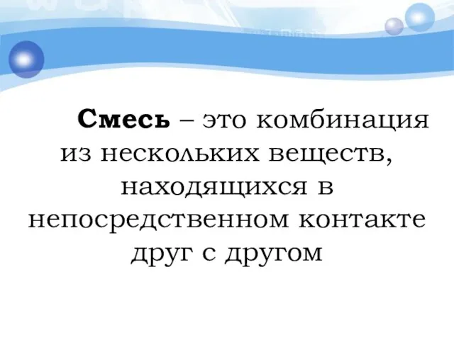 Смесь – это комбинация из нескольких веществ, находящихся в непосредственном контакте друг с другом