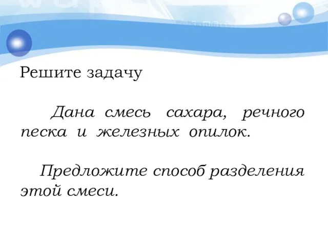 Решите задачу Дана смесь сахара, речного песка и железных опилок. Предложите способ разделения этой смеси.