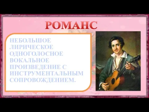 РОМАНС НЕБОЛЬШОЕ ЛИРИЧЕСКОЕ ОДНОГОЛОСНОЕ ВОКАЛЬНОЕ ПРОИЗВЕДЕНИЕ С ИНСТРУМЕНТАЛЬНЫМ СОПРОВОЖДЕНИЕМ.