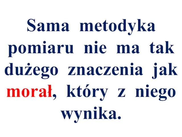 Sama metodyka pomiaru nie ma tak dużego znaczenia jak morał, który z niego wynika.