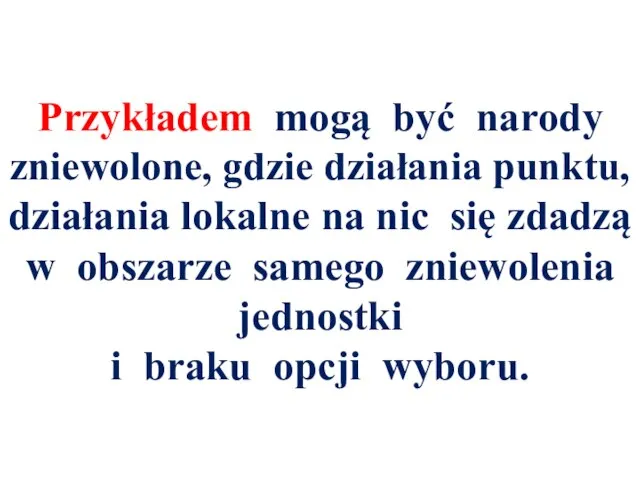 Przykładem mogą być narody zniewolone, gdzie działania punktu, działania lokalne na nic