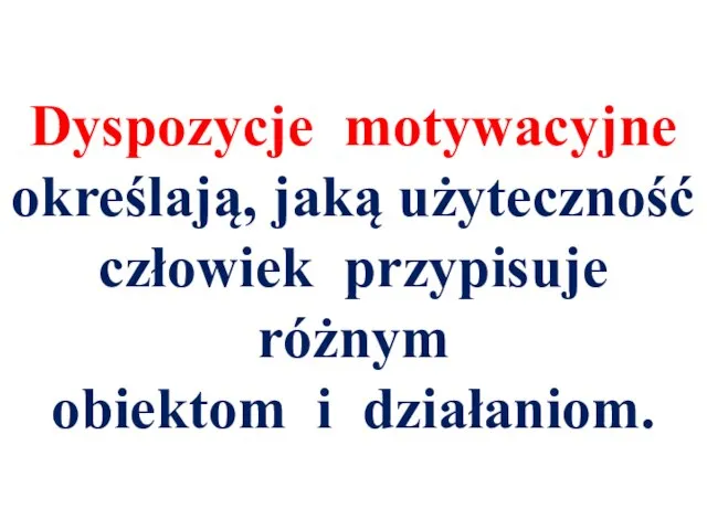 Dyspozycje motywacyjne określają, jaką użyteczność człowiek przypisuje różnym obiektom i działaniom.