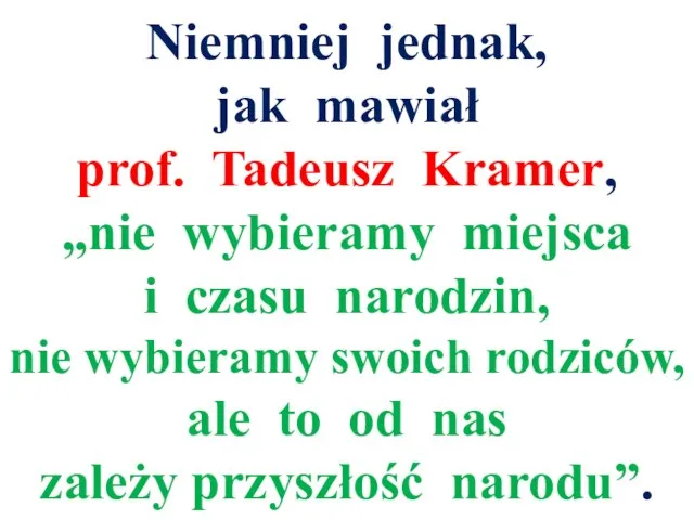 Niemniej jednak, jak mawiał prof. Tadeusz Kramer, „nie wybieramy miejsca i czasu