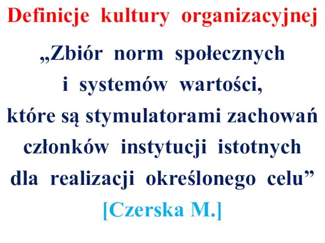 Definicje kultury organizacyjnej „Zbiór norm społecznych i systemów wartości, które są stymulatorami