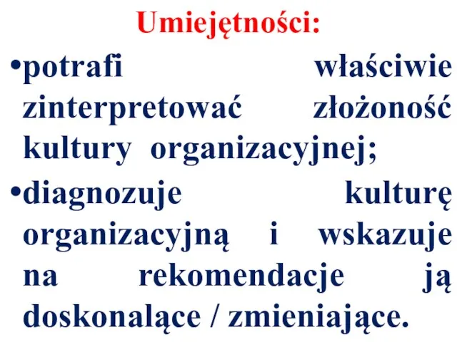 Umiejętności: potrafi właściwie zinterpretować złożoność kultury organizacyjnej; diagnozuje kulturę organizacyjną i wskazuje