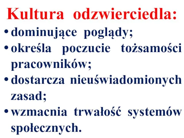 Kultura odzwierciedla: dominujące poglądy; określa poczucie tożsamości pracowników; dostarcza nieuświadomionych zasad; wzmacnia trwałość systemów społecznych.