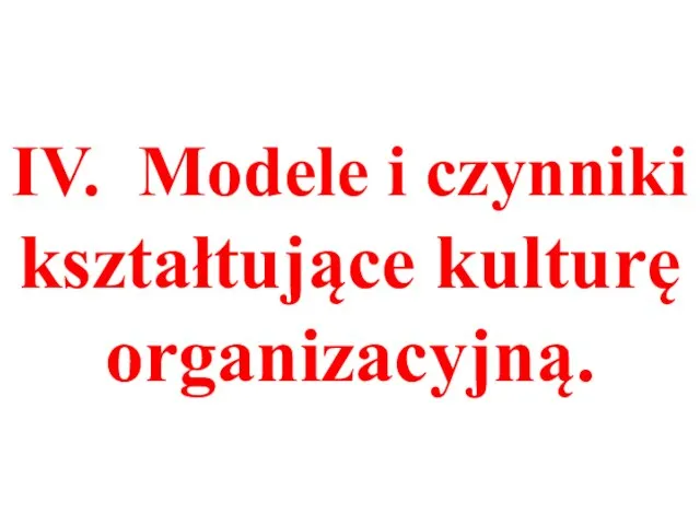 IV. Modele i czynniki kształtujące kulturę organizacyjną.