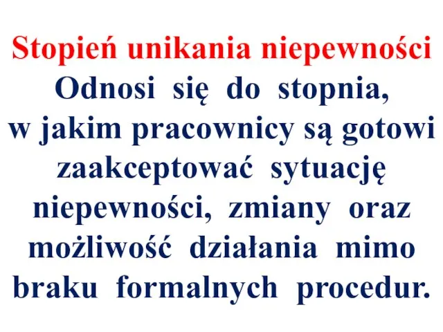 Stopień unikania niepewności Odnosi się do stopnia, w jakim pracownicy są gotowi