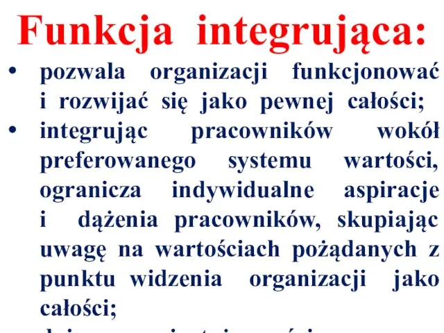 Funkcja integrująca: pozwala organizacji funkcjonować i rozwijać się jako pewnej całości; integrując