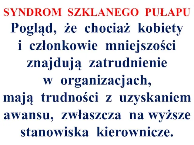 SYNDROM SZKLANEGO PUŁAPU Pogląd, że chociaż kobiety i członkowie mniejszości znajdują zatrudnienie