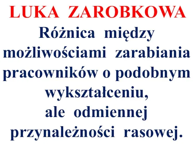 LUKA ZAROBKOWA Różnica między możliwościami zarabiania pracowników o podobnym wykształceniu, ale odmiennej przynależności rasowej.