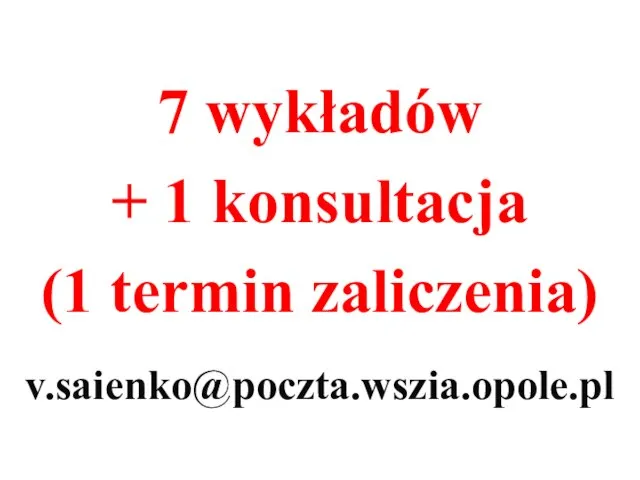 7 wykładów + 1 konsultacja (1 termin zaliczenia) v.saienko@poczta.wszia.opole.pl