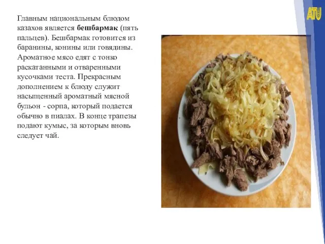 Главным национальным блюдом казахов является бешбармак (пять пальцев). Бешбармак готовится из баранины,