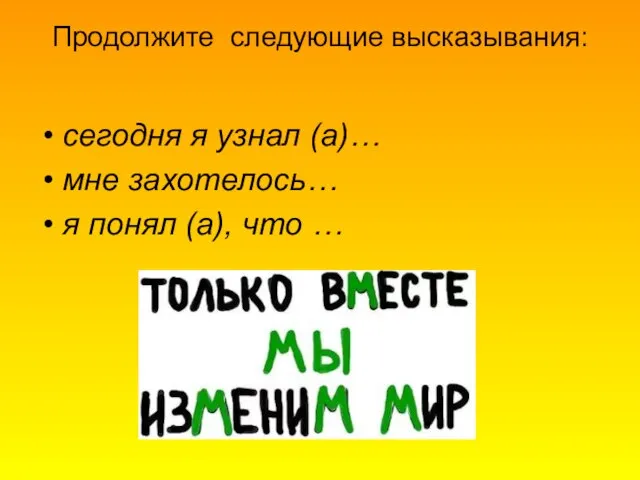 Продолжите следующие высказывания: сегодня я узнал (а)… мне захотелось… я понял (а), что …