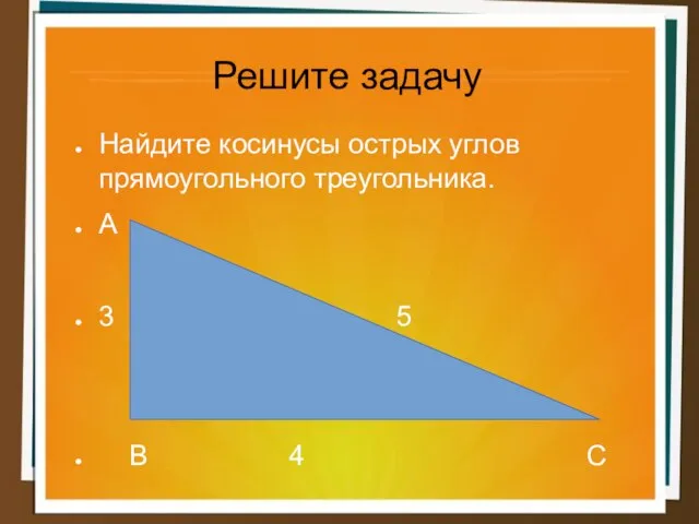 Решите задачу Найдите косинусы острых углов прямоугольного треугольника. А 3 5 В 4 С