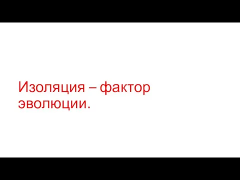 Изоляция – фактор эволюции.