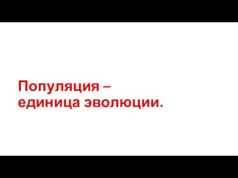 Популяция – единица эволюции.