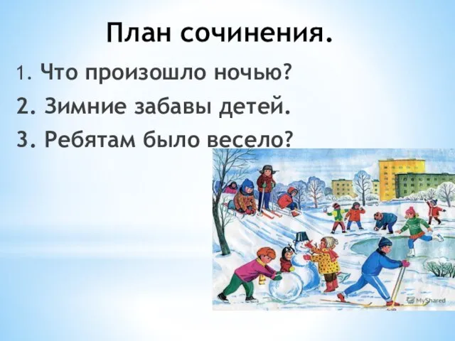 План сочинения. 1. Что произошло ночью? 2. Зимние забавы детей. 3. Ребятам было весело?