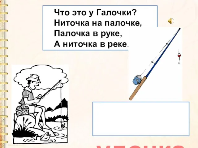 Что это у Галочки? Ниточка на палочке, Палочка в руке, А ниточка в реке. удочка