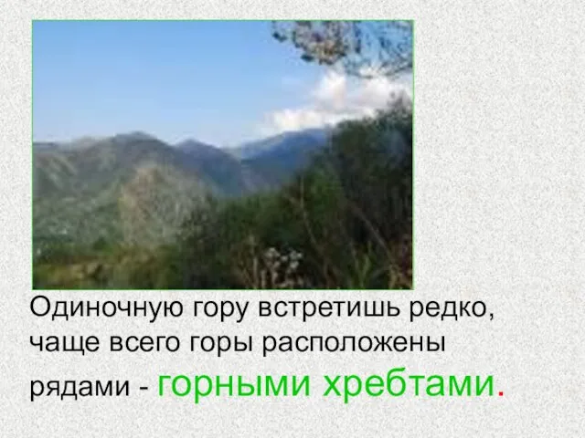 Одиночную гору встретишь редко, чаще всего горы расположены рядами - горными хребтами.