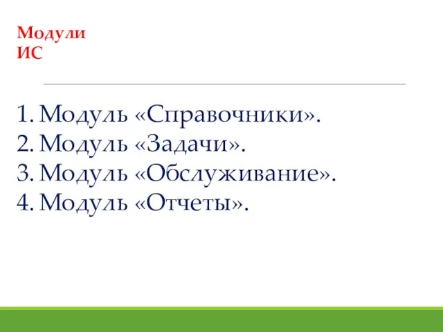 Модули ИС 1. Модуль «Справочники». 2. Модуль «Задачи». 3. Модуль «Обслуживание». 4. Модуль «Отчеты».