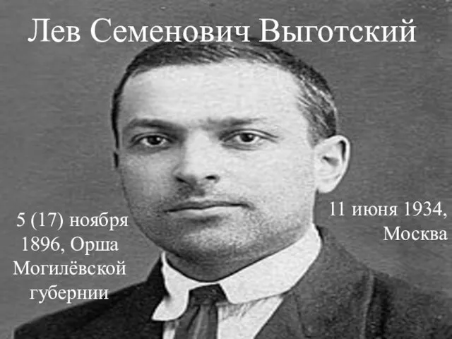 Лев Семенович Выготский 5 (17) ноября 1896, Орша Могилёвской губернии 11 июня 1934, Москва