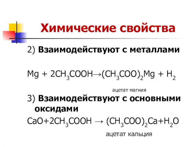 Химические свойства 2) Взаимодействуют с металлами Mg + 2CH3COOH→(CH3COO)2Mg + H2 ацетат