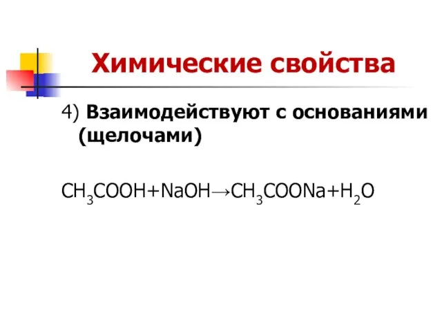 Химические свойства 4) Взаимодействуют с основаниями (щелочами) CH3COOH+NaOH→CH3COONa+H2O
