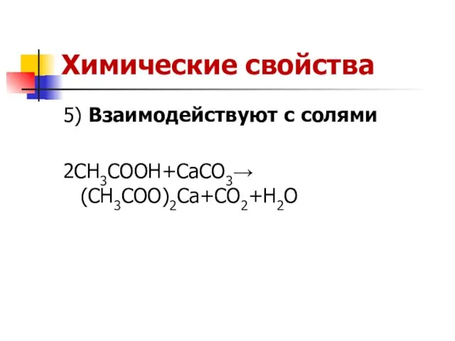 Химические свойства 5) Взаимодействуют с солями 2CH3COOH+CaCO3→(CH3COO)2Ca+CO2+H2O