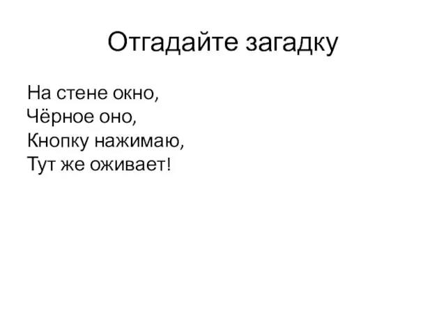 Отгадайте загадку На стене окно, Чёрное оно, Кнопку нажимаю, Тут же оживает!