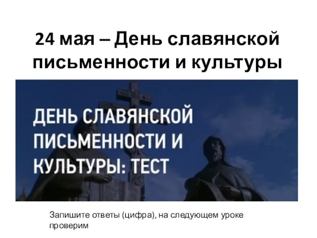 24 мая ‒ День славянской письменности и культуры Запишите ответы (цифра), на следующем уроке проверим