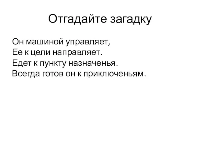 Отгадайте загадку Он машиной управляет, Ее к цели направляет. Едет к пункту