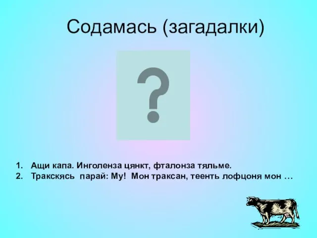 Содамась (загадалки) Ащи капа. Инголенза цянкт, фталонза тяльме. Тракскясь парай: Му! Мон