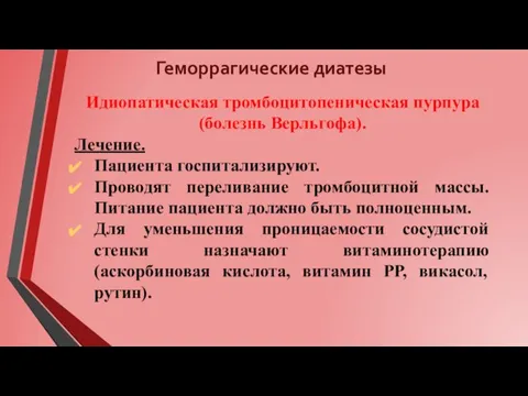 Геморрагические диатезы Идиопатическая тромбоцитопеническая пурпура (болезнь Верльгофа). Лечение. Пациента госпитализируют. Проводят переливание