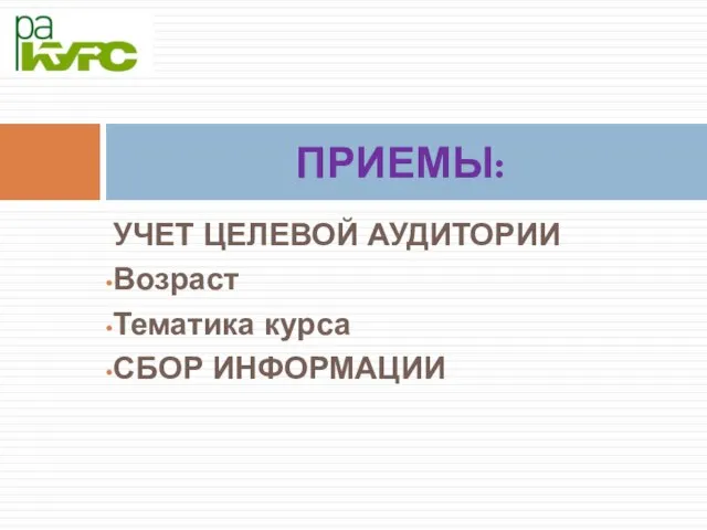 УЧЕТ ЦЕЛЕВОЙ АУДИТОРИИ Возраст Тематика курса СБОР ИНФОРМАЦИИ ПРИЕМЫ: