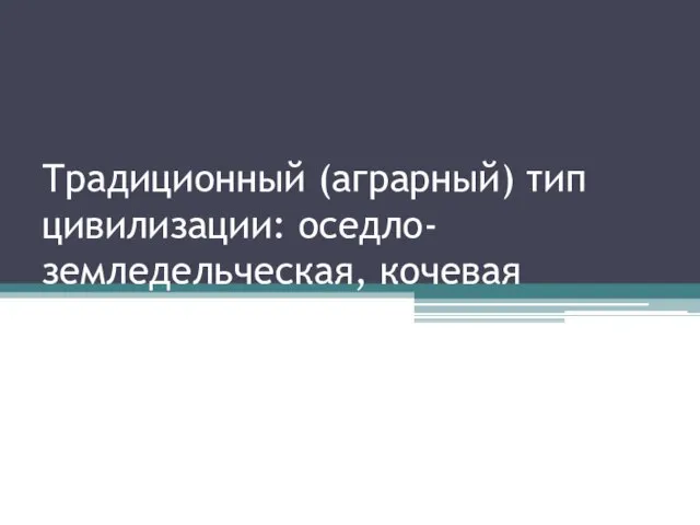 Традиционный (аграрный) тип цивилизации: оседло-земледельческая, кочевая