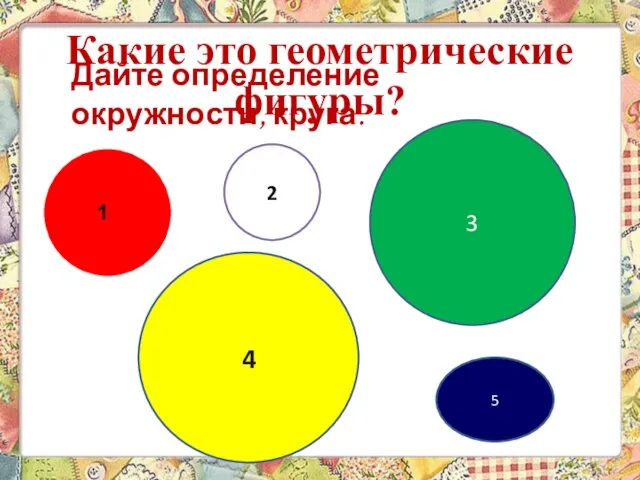 4 3 5 Какие это геометрические фигуры? 2 1 Дайте определение окружности, круга.