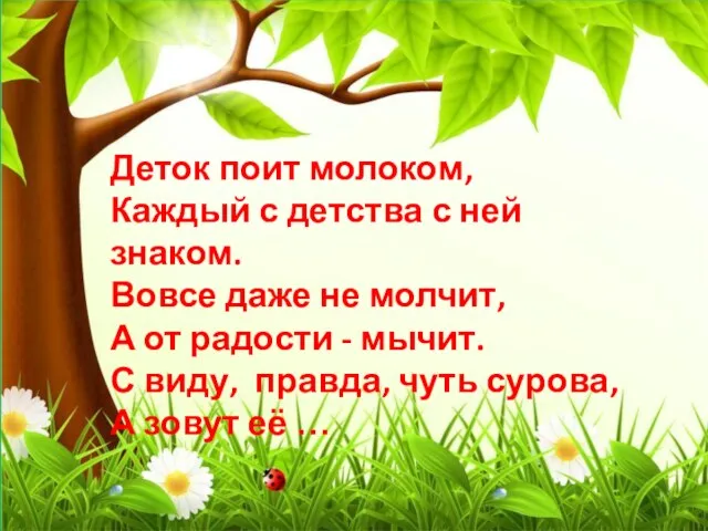 Деток поит молоком, Каждый с детства с ней знаком. Вовсе даже не