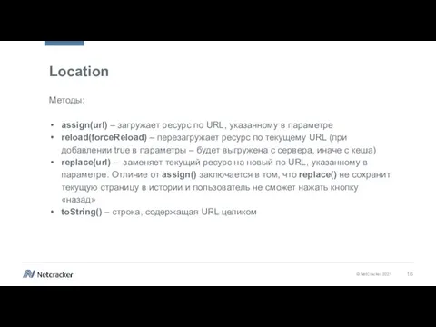 Location Методы: assign(url) – загружает ресурс по URL, указанному в параметре reload(forceReload)