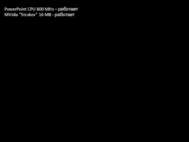 PowerPoint CPU 800 MHz – работает MVidia “Strukov” 16 MB - работает