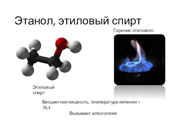 Этанол, этиловый спирт Этиловый спирт Горение этилового спирта Бесцветная жидкость, температура кипения = 78,3 Вызывает алкоголизм