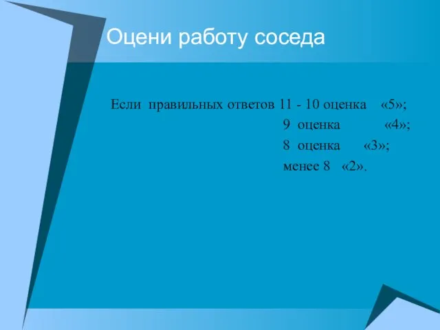 Оцени работу соседа Если правильных ответов 11 - 10 оценка «5»; 9