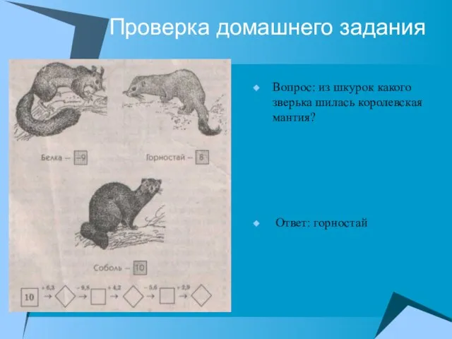 Проверка домашнего задания Вопрос: из шкурок какого зверька шилась королевская мантия? Ответ: горностай