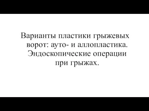 Варианты пластики грыжевых ворот: ауто- и аллопластика. Эндоскопические операции при грыжах.