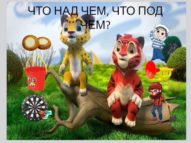 ЧТО НАД ЧЕМ, ЧТО ПОД ЧЕМ?