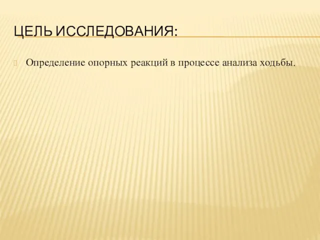 ЦЕЛЬ ИССЛЕДОВАНИЯ: Определение опорных реакций в процессе анализа ходьбы.