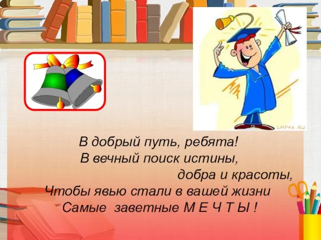 В добрый путь, ребята! В вечный поиск истины, добра и красоты, Чтобы