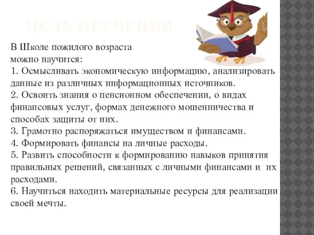 ЦЕЛЬ ОБУЧЕНИЯ В Школе пожилого возраста можно научится: 1. Осмысливать экономическую информацию,