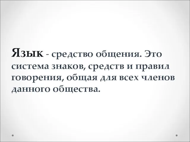 Язык - средство общения. Это система знаков, средств и правил говорения, общая