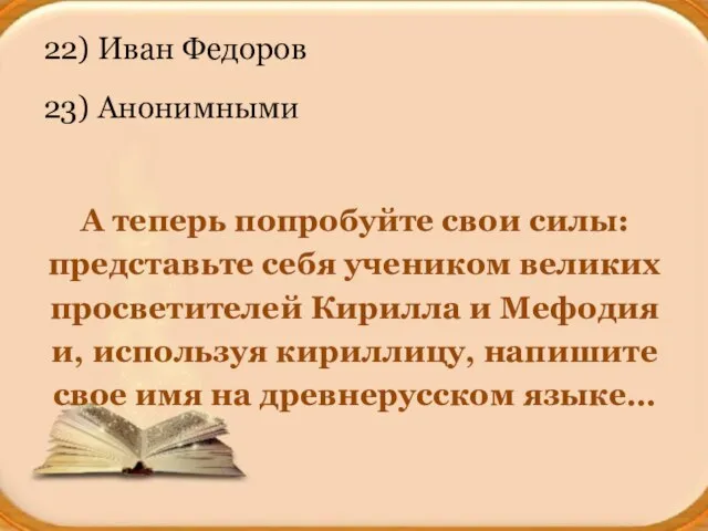 22) Иван Федоров 23) Анонимными А теперь попробуйте свои силы: представьте себя